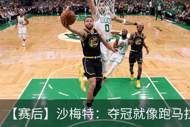 【赛后】沙梅特：夺冠就像跑马拉松 布伦森是划时代的伟大